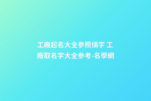 工廠起名大全參照倆字 工廠取名字大全參考-名學網